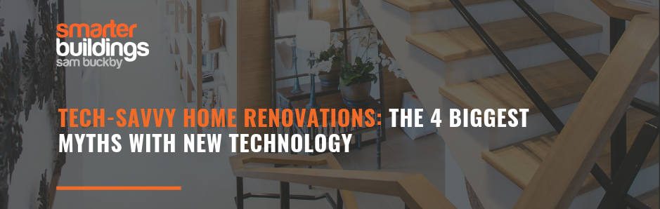 Tech-savvy home renovations: the 4 biggest myths with new technology