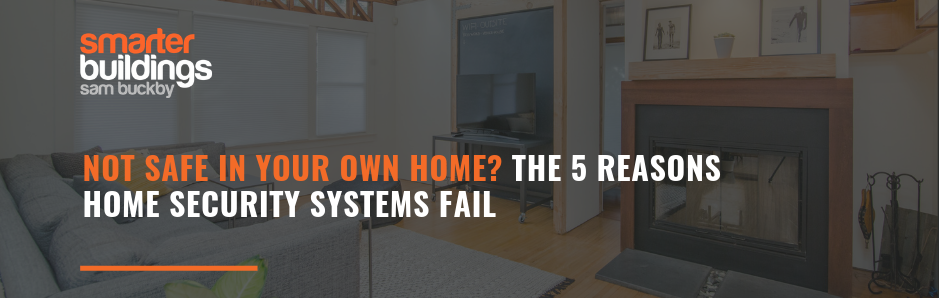 Not safe in your own home? The 5 reasons home security systems fail.