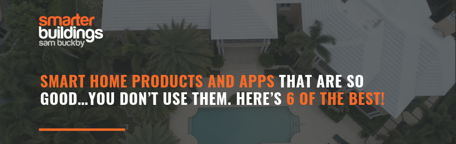 Smart Home Products and Apps that are so good…You don’t use them. Here’s 6 of the Best!